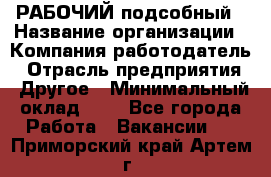 РАБОЧИЙ подсобный › Название организации ­ Компания-работодатель › Отрасль предприятия ­ Другое › Минимальный оклад ­ 1 - Все города Работа » Вакансии   . Приморский край,Артем г.